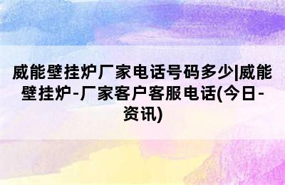 威能壁挂炉厂家电话号码多少|威能壁挂炉-厂家客户客服电话(今日-资讯)